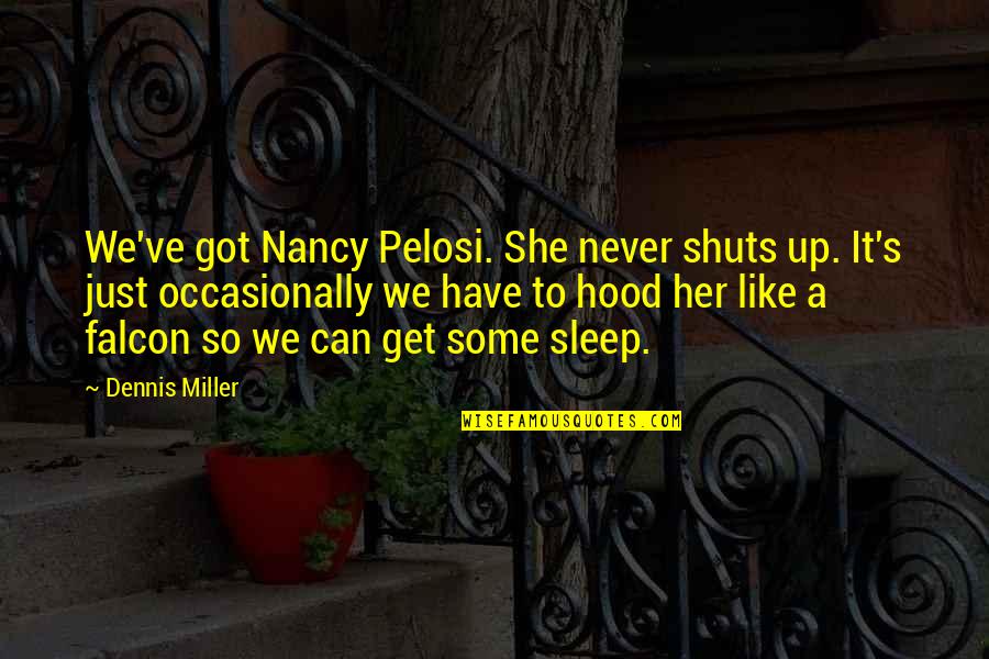 Miller's Quotes By Dennis Miller: We've got Nancy Pelosi. She never shuts up.