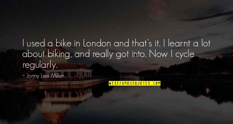 Miller's Quotes By Jonny Lee Miller: I used a bike in London and that's Miller's Quotes By Jonny Lee Miller: I used a bike in London and that's