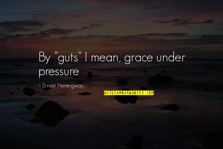 Millet Artist Quotes By Ernest Hemingway,: By "guts" I mean, grace under pressure