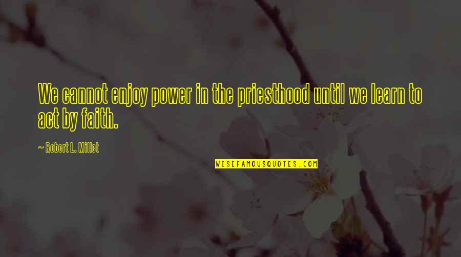 Millet Quotes By Robert L. Millet: We cannot enjoy power in the priesthood until