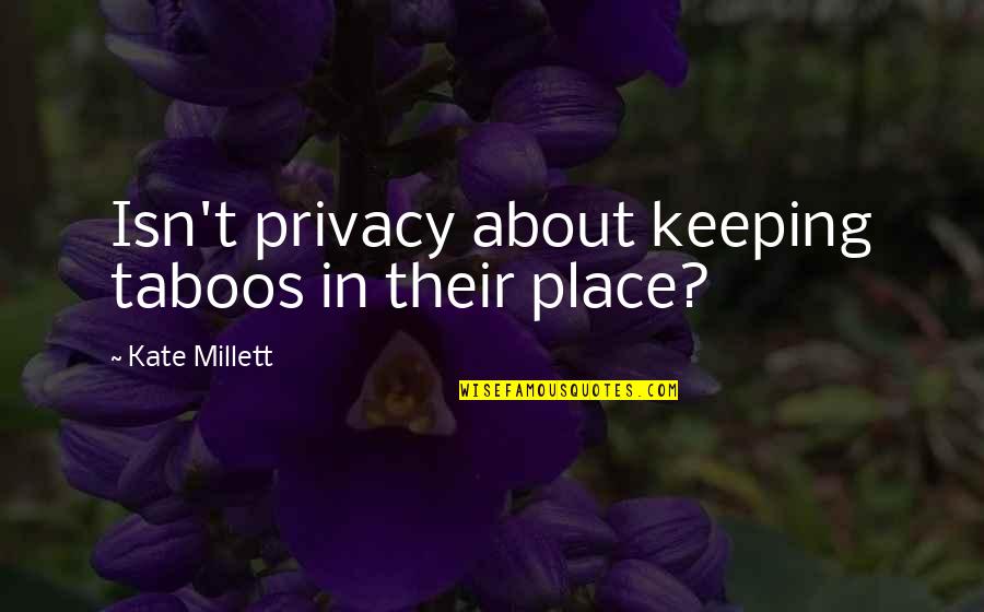 Millett Quotes By Kate Millett: Isn't privacy about keeping taboos in their place? Millett Quotes By Kate Millett: Isn't privacy about keeping taboos in their place?
