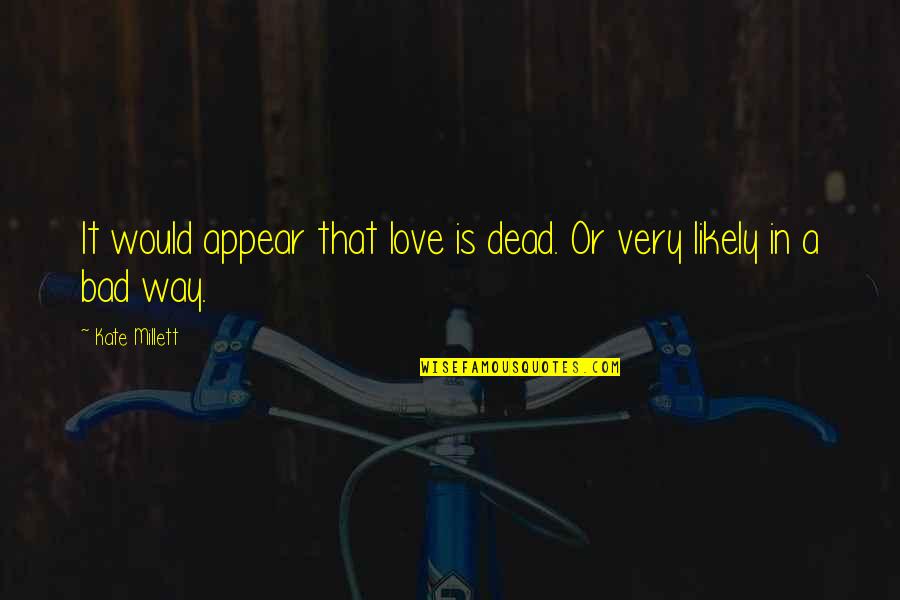 Millett Quotes By Kate Millett: It would appear that love is dead. Or