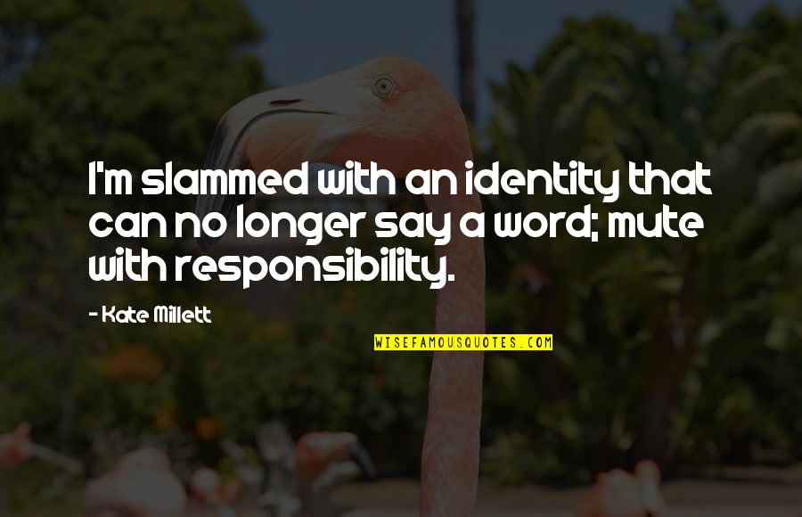 Millett Quotes By Kate Millett: I'm slammed with an identity that can no Millett Quotes By Kate Millett: I'm slammed with an identity that can no