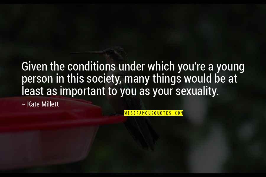 Millett Quotes By Kate Millett: Given the conditions under which you're a young Millett Quotes By Kate Millett: Given the conditions under which you're a young