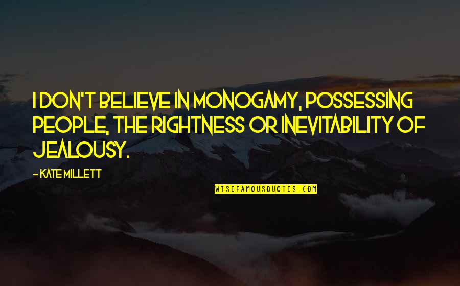 Millett Quotes By Kate Millett: I don't believe in monogamy, possessing people, the Millett Quotes By Kate Millett: I don't believe in monogamy, possessing people, the