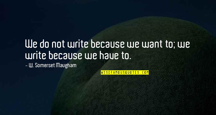 Milliardo Quotes By W. Somerset Maugham: We do not write because we want to;