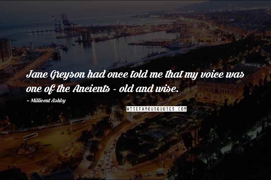Millicent Ashby quotes: Jane Greyson had once told me that my voice was one of the Ancients - old and wise.
