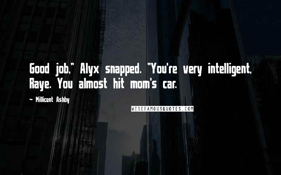 Millicent Ashby quotes: Good job," Alyx snapped. "You're very intelligent, Raye. You almost hit mom's car.