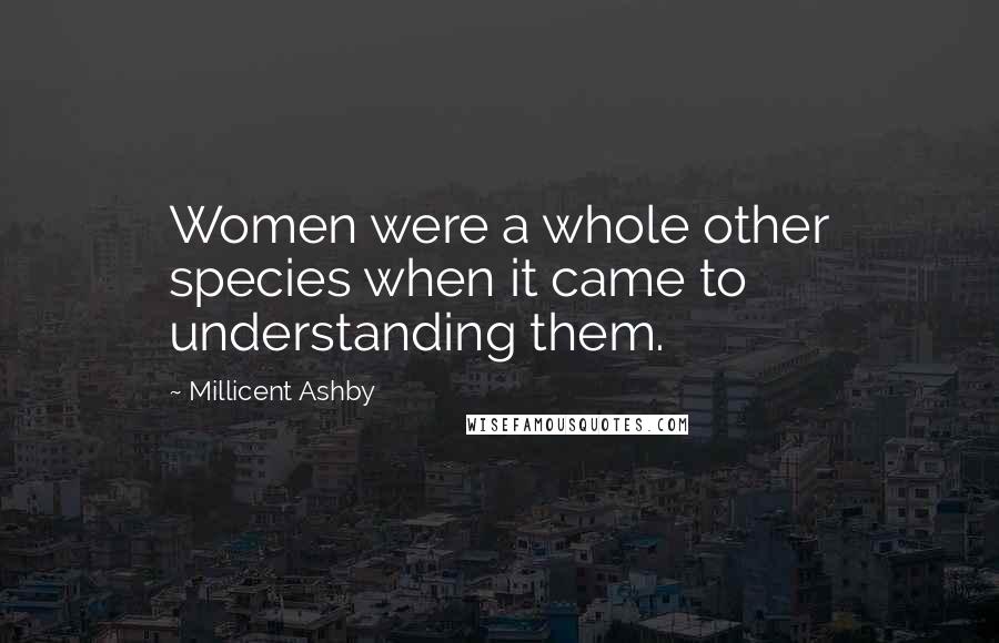 Millicent Ashby quotes: Women were a whole other species when it came to understanding them.