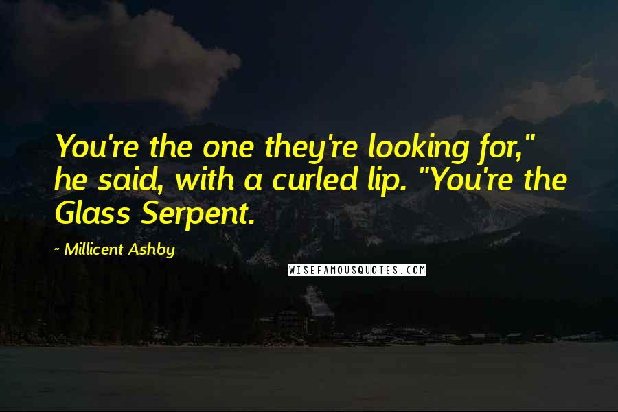 Millicent Ashby quotes: You're the one they're looking for," he said, with a curled lip. "You're the Glass Serpent.