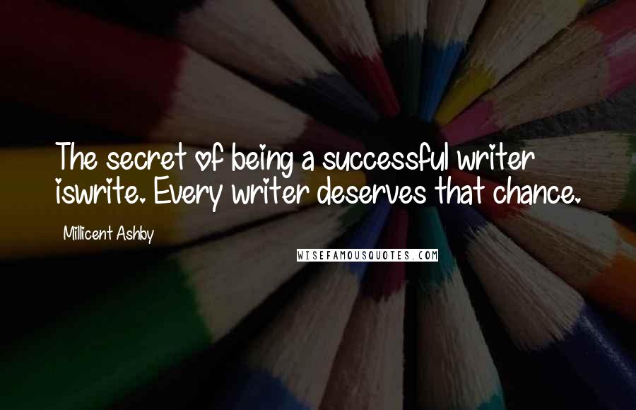 Millicent Ashby quotes: The secret of being a successful writer iswrite. Every writer deserves that chance.