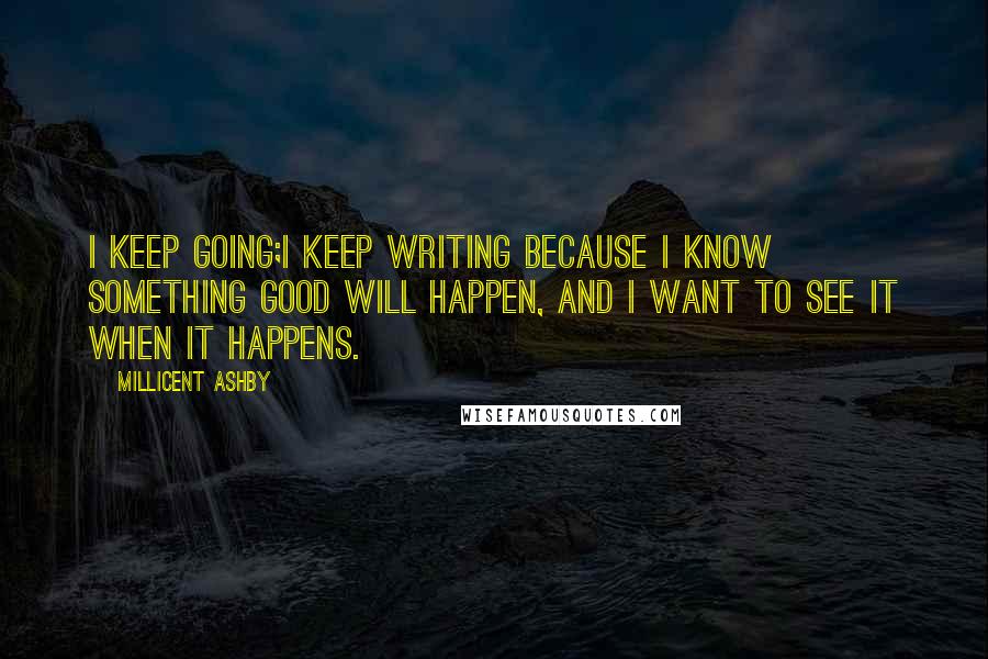Millicent Ashby quotes: I keep going;I keep writing because I know something good will happen, and I want to see it when it happens.