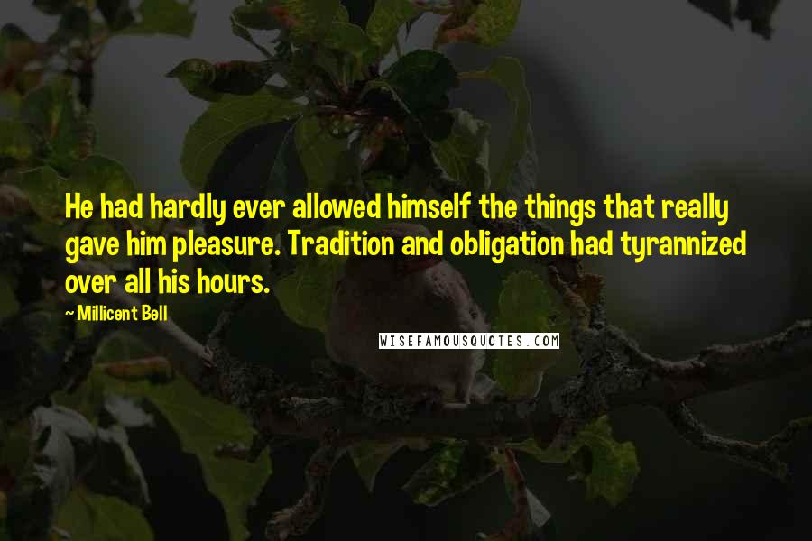 Millicent Bell quotes: He had hardly ever allowed himself the things that really gave him pleasure. Tradition and obligation had tyrannized over all his hours.