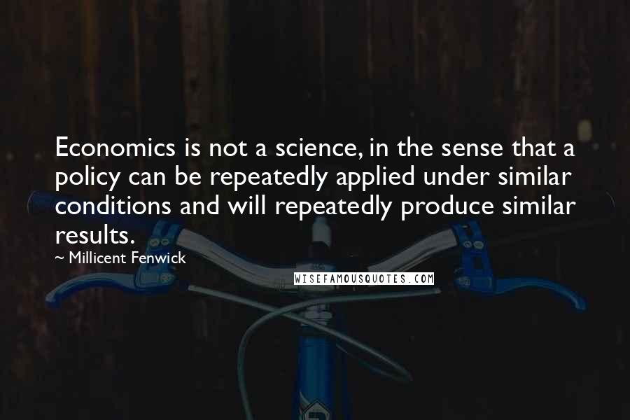 Millicent Fenwick quotes: Economics is not a science, in the sense that a policy can be repeatedly applied under similar conditions and will repeatedly produce similar results.