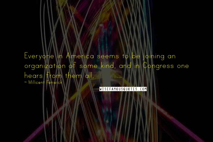 Millicent Fenwick quotes: Everyone in America seems to be joining an organization of some kind, and in Congress one hears from them all.