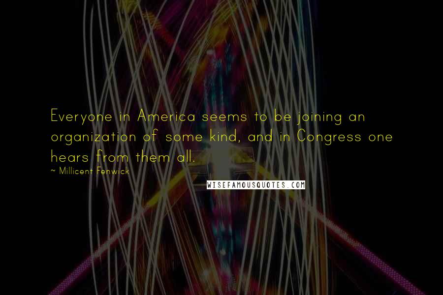 Millicent Fenwick quotes: Everyone in America seems to be joining an organization of some kind, and in Congress one hears from them all. Millicent Fenwick quotes: Everyone in America seems to be joining an organization of some kind, and in Congress one hears from them all.