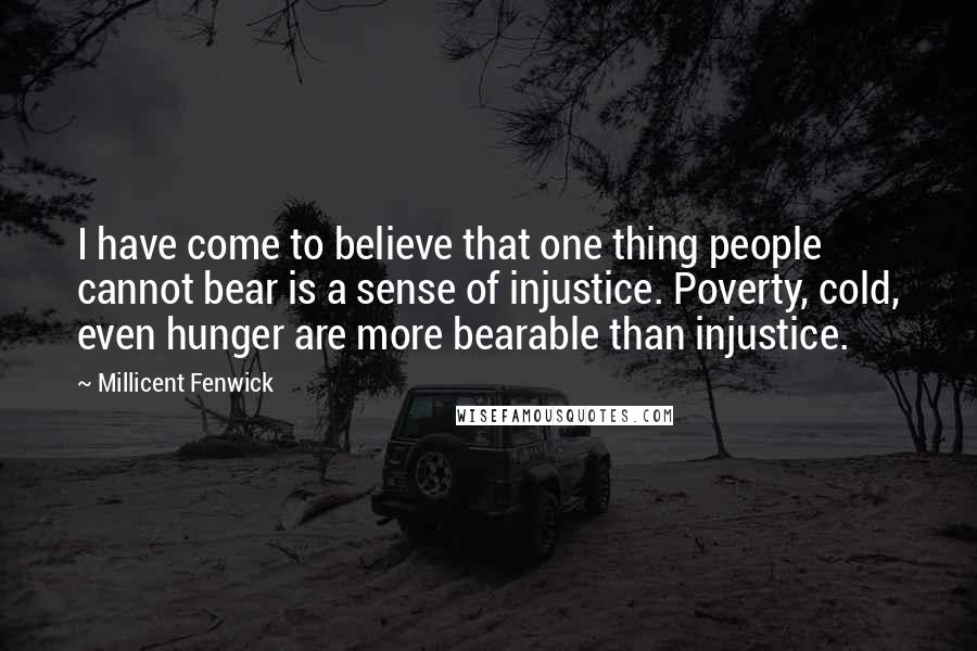 Millicent Fenwick quotes: I have come to believe that one thing people cannot bear is a sense of injustice. Poverty, cold, even hunger are more bearable than injustice.