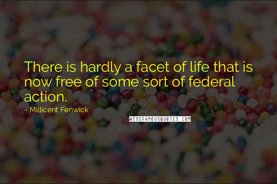 Millicent Fenwick quotes: There is hardly a facet of life that is now free of some sort of federal action. Millicent Fenwick quotes: There is hardly a facet of life that is now free of some sort of federal action.