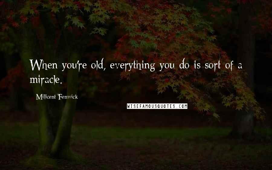 Millicent Fenwick quotes: When you're old, everything you do is sort of a miracle. Millicent Fenwick quotes: When you're old, everything you do is sort of a miracle.