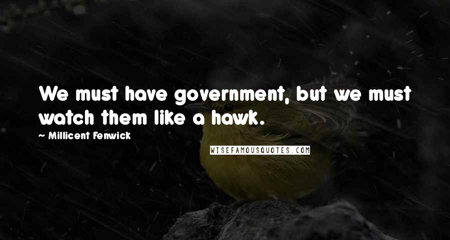 Millicent Fenwick quotes: We must have government, but we must watch them like a hawk. Millicent Fenwick quotes: We must have government, but we must watch them like a hawk.