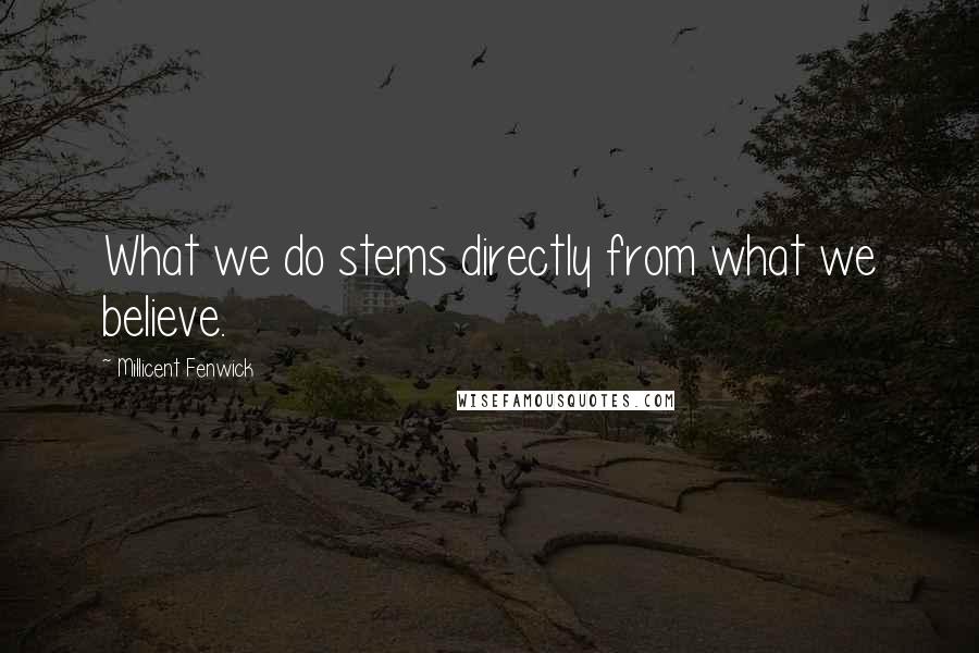 Millicent Fenwick quotes: What we do stems directly from what we believe.