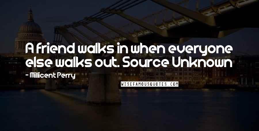 Millicent Perry quotes: A friend walks in when everyone else walks out. Source Unknown