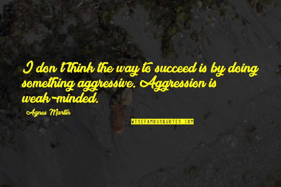 Millichamp And Marcus Quotes By Agnes Martin: I don't think the way to succeed is