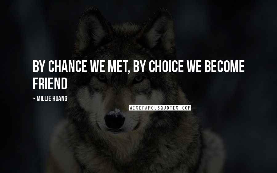 Millie Huang quotes: By chance we met, by choice we become friend