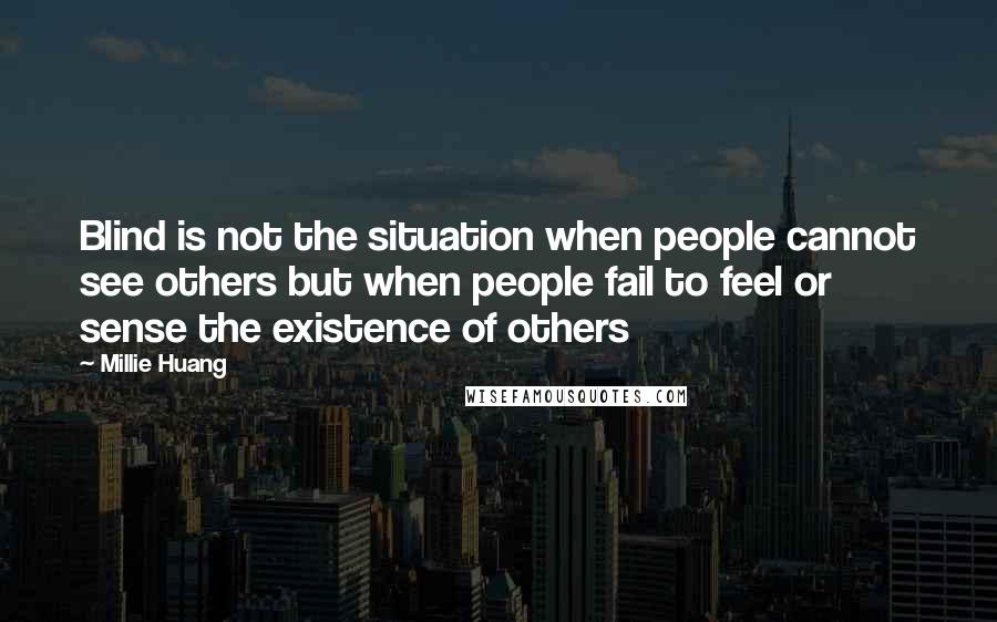 Millie Huang quotes: Blind is not the situation when people cannot see others but when people fail to feel or sense the existence of others