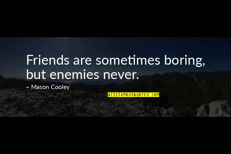 Millimeters Quotes By Mason Cooley: Friends are sometimes boring, but enemies never.