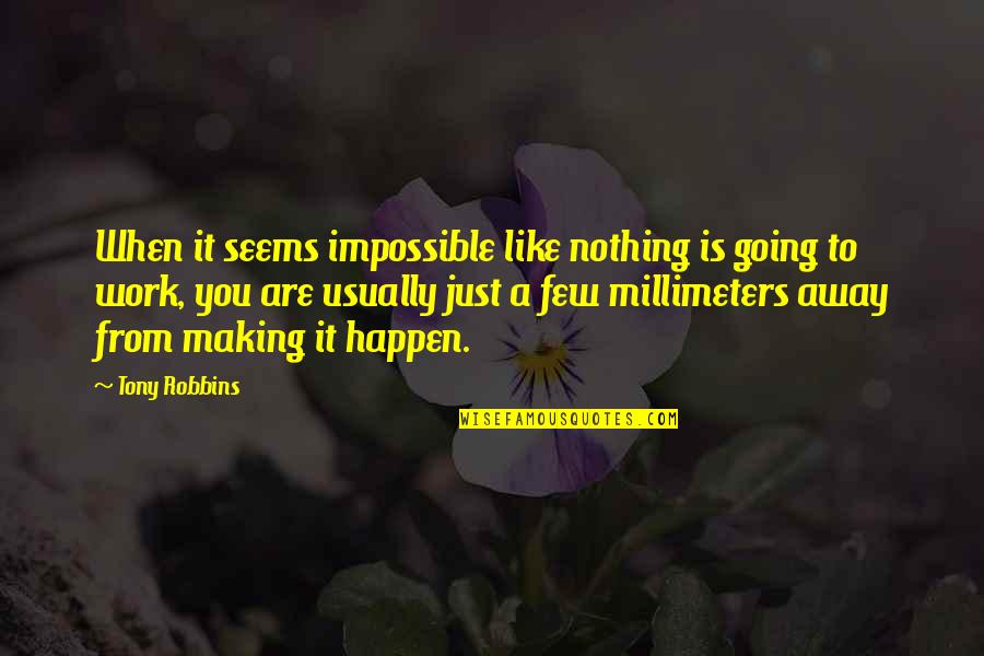 Millimeters Quotes By Tony Robbins: When it seems impossible like nothing is going