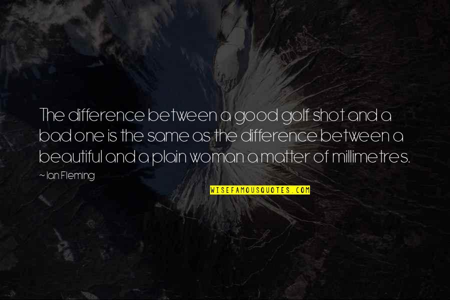 Millimetres Quotes By Ian Fleming: The difference between a good golf shot and