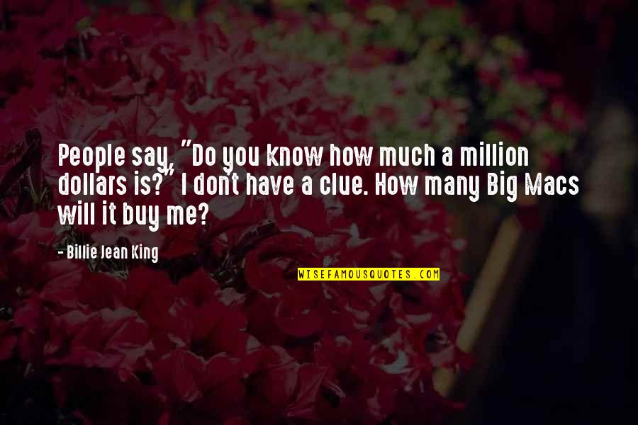 Million Dollars Quotes By Billie Jean King: People say, "Do you know how much a