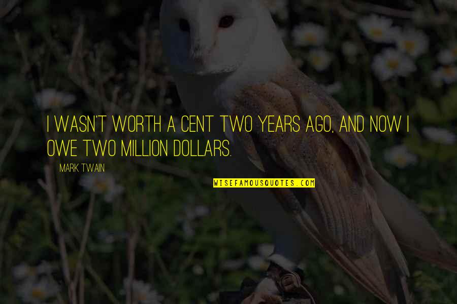 Million Dollars Quotes By Mark Twain: I wasn't worth a cent two years ago,