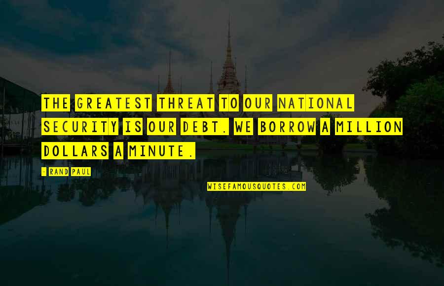 Million Dollars Quotes By Rand Paul: The greatest threat to our national security is