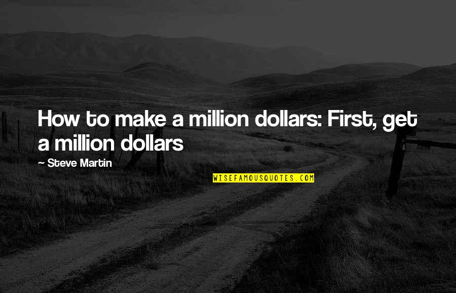Million Dollars Quotes By Steve Martin: How to make a million dollars: First, get