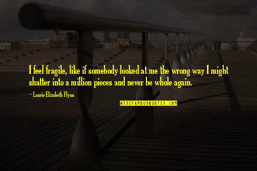 Million Pieces Quotes By Laurie Elizabeth Flynn: I feel fragile, like if somebody looked at