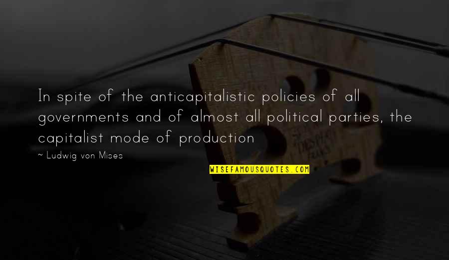 Millionaire Insider Quotes By Ludwig Von Mises: In spite of the anticapitalistic policies of all Millionaire Insider Quotes By Ludwig Von Mises: In spite of the anticapitalistic policies of all