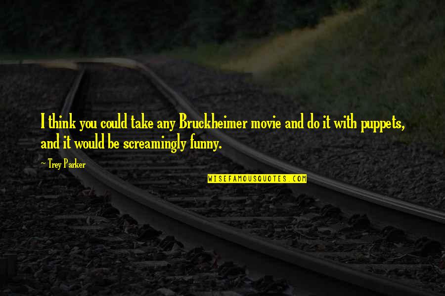 Millionaire's First Love Quotes By Trey Parker: I think you could take any Bruckheimer movie