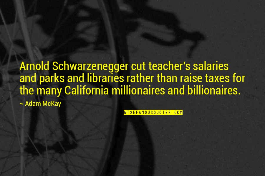 Millionaires Quotes By Adam McKay: Arnold Schwarzenegger cut teacher's salaries and parks and