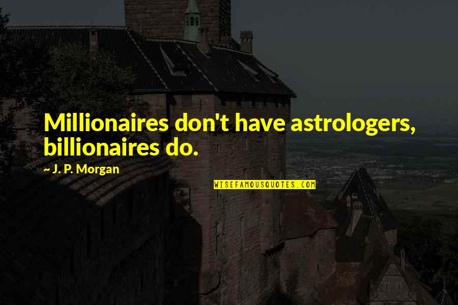 Millionaires Quotes By J. P. Morgan: Millionaires don't have astrologers, billionaires do.