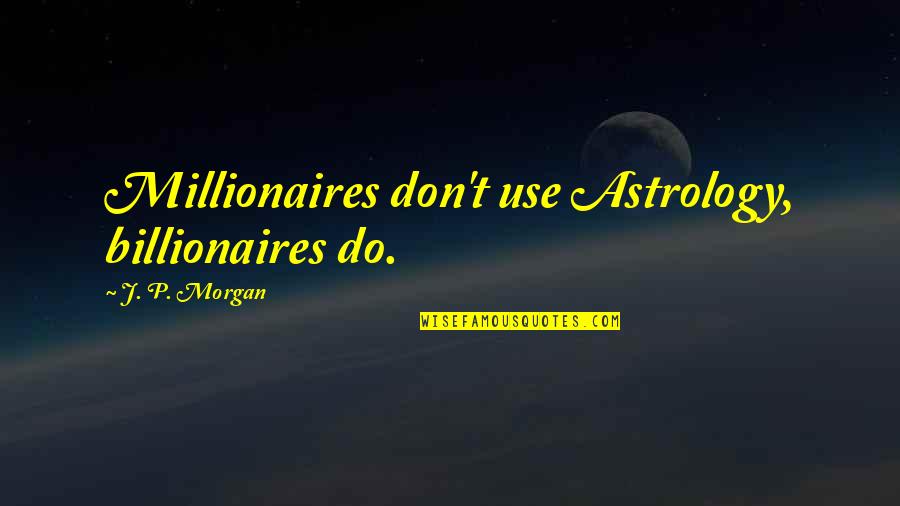 Millionaires Quotes By J. P. Morgan: Millionaires don't use Astrology, billionaires do.