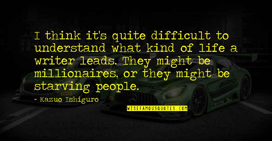 Millionaires Quotes By Kazuo Ishiguro: I think it's quite difficult to understand what