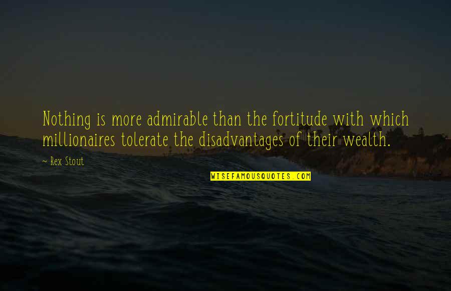 Millionaires Quotes By Rex Stout: Nothing is more admirable than the fortitude with