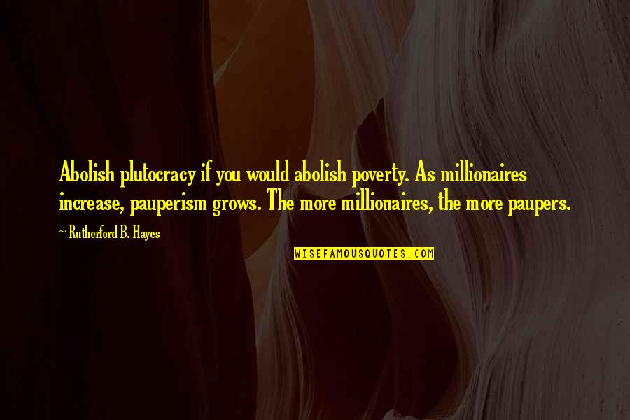 Millionaires Quotes By Rutherford B. Hayes: Abolish plutocracy if you would abolish poverty. As