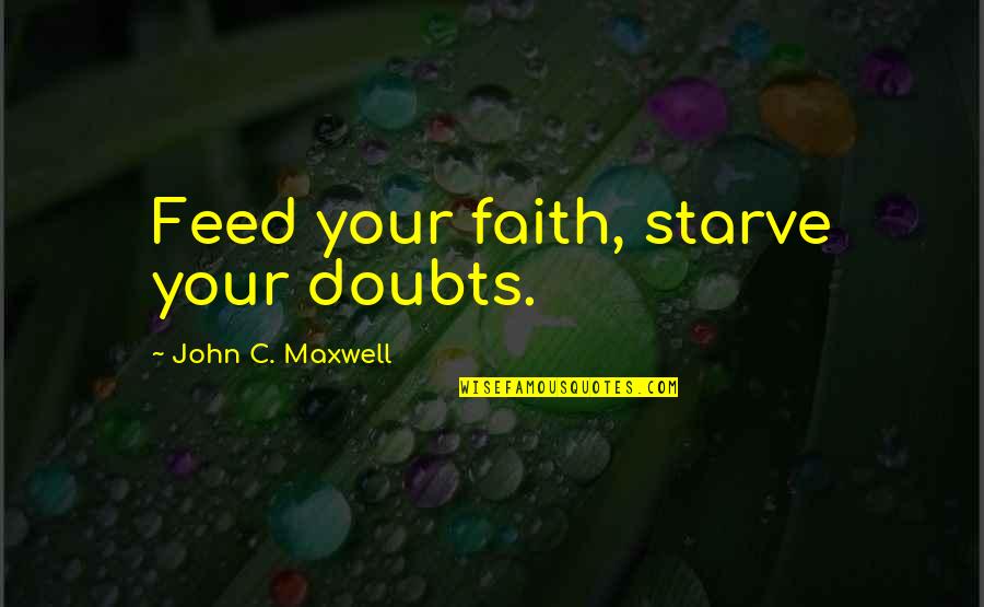 Millionare Quotes By John C. Maxwell: Feed your faith, starve your doubts.