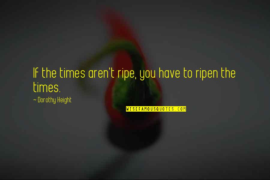 Millions Knives Quotes By Dorothy Height: If the times aren't ripe, you have to