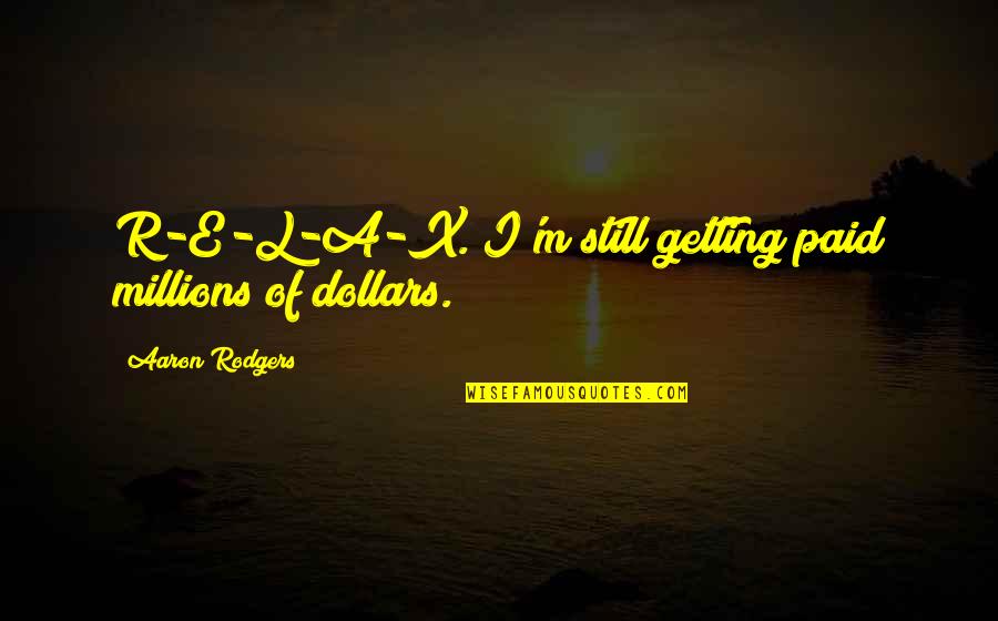 Millions Of Dollars Quotes By Aaron Rodgers: R-E-L-A-X. I'm still getting paid millions of dollars.