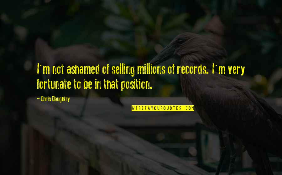 Millions Of Records Quotes By Chris Daughtry: I'm not ashamed of selling millions of records. Millions Of Records Quotes By Chris Daughtry: I'm not ashamed of selling millions of records.