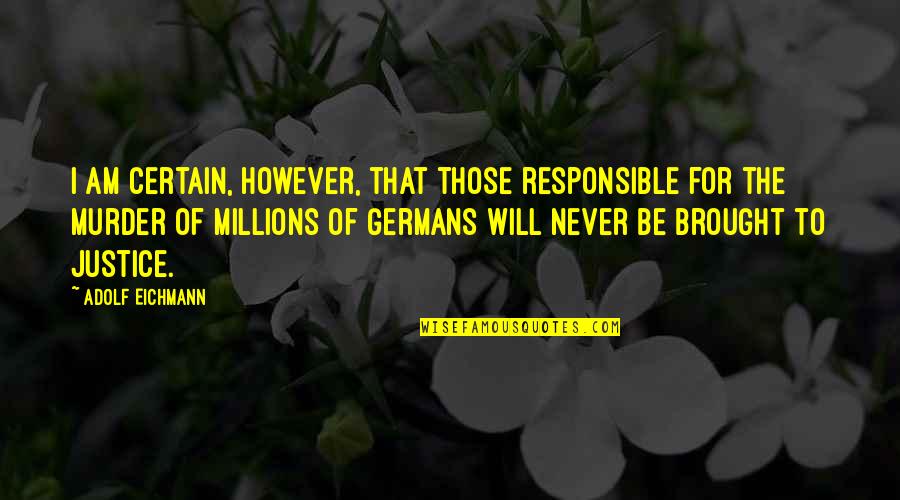 Millions Quotes By Adolf Eichmann: I am certain, however, that those responsible for